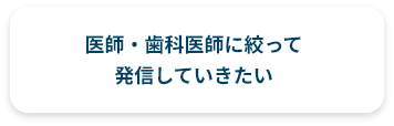 医師・歯科医師に絞って発信していきたい