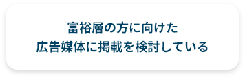 富裕層の方に向けた広告媒体に掲載を検討している